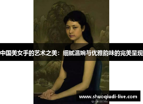 中国美女手的艺术之美：细腻温婉与优雅韵味的完美呈现